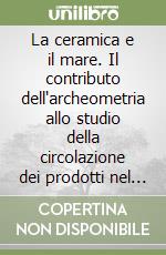 La ceramica e il mare. Il contributo dell'archeometria allo studio della circolazione dei prodotti nel Mediterraneo libro