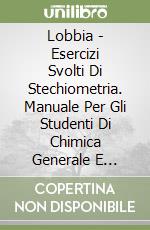 Lobbia - Esercizi Svolti Di Stechiometria. Manuale Per Gli Studenti Di Chimica Generale E Inorganica libro
