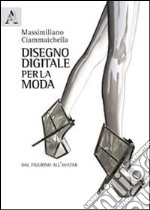 Disegno digitale per la moda. Dal figurino all'avatar. Ediz. illustrata