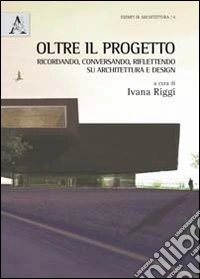 Oltre il progetto. Ricordando, conversando, riflettendo su architettura e design libro