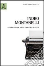 Indro Montanelli. Un giornalista libero e controcorrente
