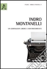 Indro Montanelli. Un giornalista libero e controcorrente libro