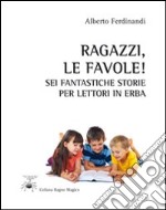 Ragazzi, le favole! Sei fantastiche storie per lettori in erba libro