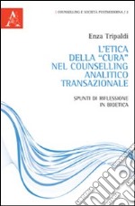 L'etica della «cura» nel Counselling analitico transazionale. Spunti di riflessione in bioetica libro