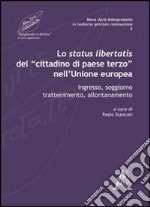 Lo status libertatis del «cittadino di paese terzo» nell'Unione Europea. Ingresso, soggiorno, trattenimento, allontanamento