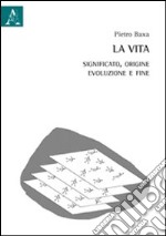 La vita. Significato, origine, evoluzione e fine