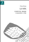 La vita. Significato, origine, evoluzione e fine libro