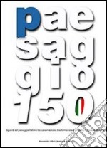 Paesaggio 150. Sguardi sul paesaggio italiano tra conservazione, trasformazione e progetto in 150 anni di storia. Con DVD