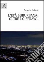 L'età suburbane. Oltre lo sprawl libro