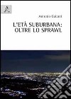 L'età suburbane. Oltre lo sprawl libro di Galanti Antonio