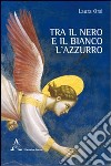 Tra il nero e il bianco l'azzurro libro di Orsi Laura