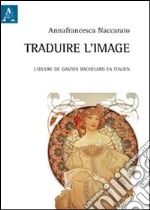 Traduire l'image. L'oeuvre de Gaston Bachelard en italien libro