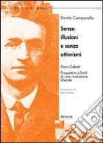 Senza illusioni e senza ottimismi. Piero Gobetti. Prospettive e limiti di una rivoluzione liberale libro