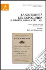 La solidarietà nel dopoguerra. La Riforma agraria del 1950. Atti dell'incontro di studio 19 novembre 2010. In ricordo di Raffaele Iannotta libro