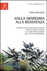 Dalla Despedida alla Resistenza. Il ritorno dei volontari antifascisti dalla guerra di Spagna e la loro partecipazione alla lotta di liberazione europea libro