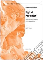 Figli di Prometeo. Etica della responsabilità e ricerca scientifica libro