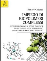 Impiego di biopolimeri complessi. Decontaminazione di acque inquinate da metalli pesanti, agrofarmaci o idrocarburi policiclici aromatici libro