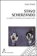 Stavo scherzando. La comicità e l'umorismo nelle relazioni sociali libro