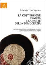 La costituzione tradita e la notte della democrazia. Difficile convivenza tra la prassi politica e i principi della Carta del 1948 libro