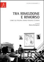 Tra rimozione e rimorso. Come gli italiani hanno pensato l'Etiopia. Ediz. italiana, inglese, francese e tedesca libro