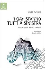 I gay stanno tutti a sinistra. Omosessualità, politica e società libro