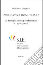 L'educazione domiciliare. La famiglia multiproblematica e i suoi attori libro