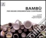 Bambù per ideare sperimentare e costruire libro