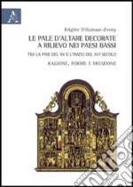 Le pale d'altare decorate e rilievo nei Paesi Bassi tra la fine del XV e l'inizio del XVI secolo. Ragione, forma e fruizione libro