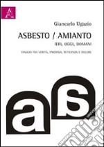 Asbesto-amianto, ieri-oggi-domani. Catena di ritardi: viaggi tra verità, ipocrisia, reticenza, dolore libro