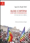 Aldo Capitini. Una vita nonviolenta. Tutti gli scritti del «Ponte» libro di Degli Oddi Ippolita