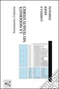 La modernità nei tessuti storici. Gardella, Meier, Terragni libro