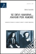 Se devi amarmi... amarmi per amore. Biografia d'amore di Elizabeth Barrett e Robert Browning libro