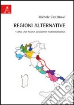 Regioni alternative. Verso una nuova geografia amministrativa libro