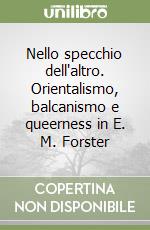 Nello specchio dell'altro. Orientalismo, balcanismo e queerness in E. M. Forster