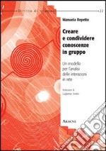 Creare e condividere conoscenze in gruppo. Un modello per l'analisi delle interazioni in rete libro