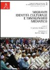 Migranti, identità culturale e immaginario mediatico libro di Di Giovanni E. (cur.)