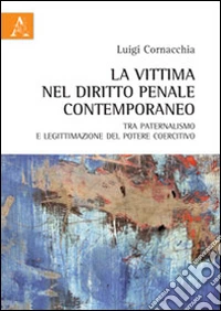 La vittima nel diritto penale contemporaneo tra paternalismo e legittimazione del potere coercitivo