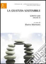 La giustizia sostenibile. Scritti vari. Vol. 3 libro