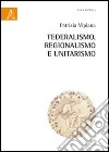 Federalismo, regionalismo ed unitarismo libro di Vipiana Patrizia