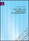 Lectures on advanced econometrics libro di Pieraccini Luciano