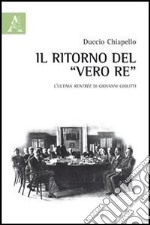 Il ritorno del «vero re». L'ultima rentrée di Giovanni Giolitti libro