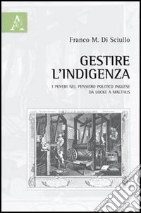 Gestire l'indigenza. I poveri nel pensiero politico inglese da Locke a Malthus libro