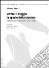 Vivere il viaggio, lo spazio della crociera. Contaminazioni trasversali e visioni future libro