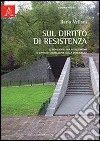 Sul diritto di resistenza. Il NOvecento tra totalitarismi e difficile costruzione della democrazia libro