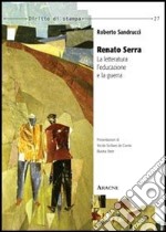 Renato Serra. La letteratura, l'educazione e la guerra libro