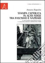 Stampa cattolica in Alto Adige tra fascismo e nazismo. La casa editrice Volgelweider-Athesia e il ruolo del canonico Gamper (1933-1939) libro