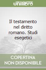 Il testamento nel diritto romano. Studi esegetici