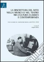 La riscrittura del mito nella musica e nel teatro tra cultura classica e contemporanea. Studi in onore del compositore Michele Lizzi (1915-1972) libro