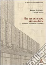 Idee per una nuova città moderna. Concorsi di architettura a Palermo libro