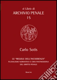 Le «regole dell'incoerenza». Pluralismo normativo e crisi postmoderna del diritto penale
